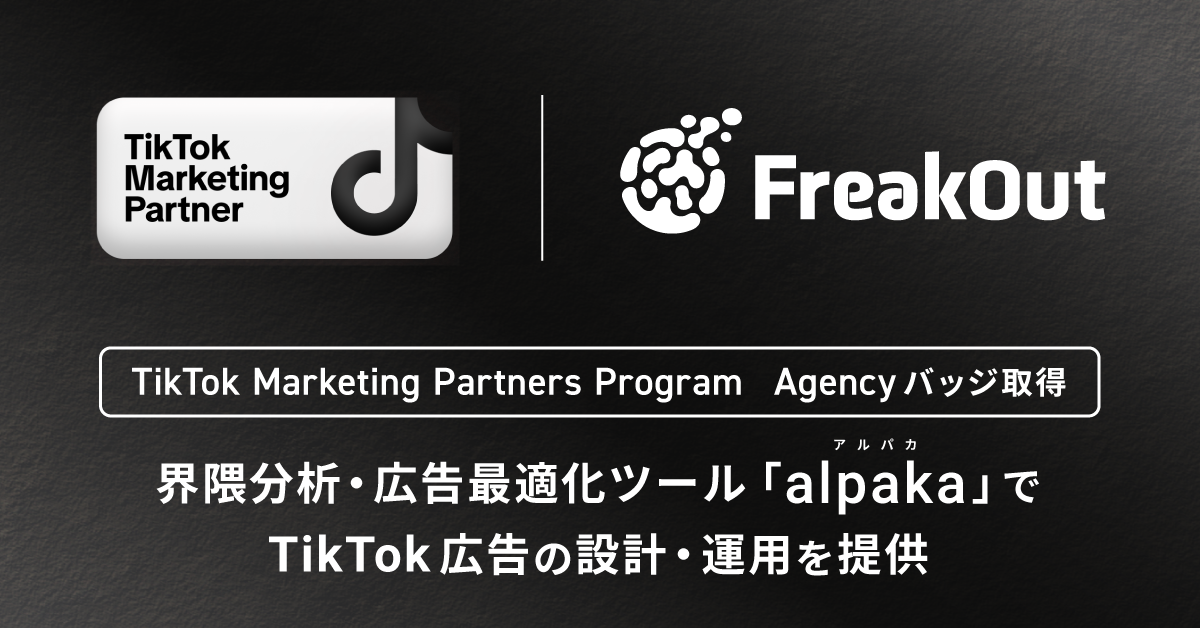 フリークアウト、TikTokの認定パートナープログラムにて「Agency」バッジを取得。国内わずか13社の認定代理店パートナーへ〜独自の「界隈分析」と広告最適化ツール「alpaka」を活用したTikTok広告の設計・運用を提供〜