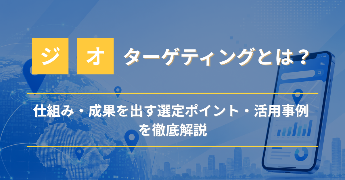 ジオターゲティングとは？仕組み・選定ポイント・活用事例