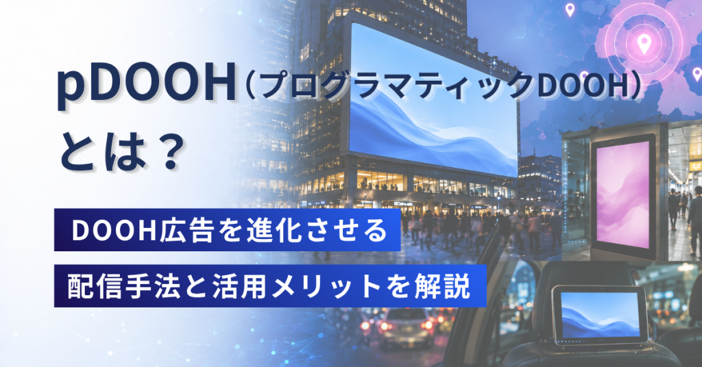 pDOOH（プログラマティックDOOH）とは？DOOH広告を進化させる配信手法と活用メリットを解説