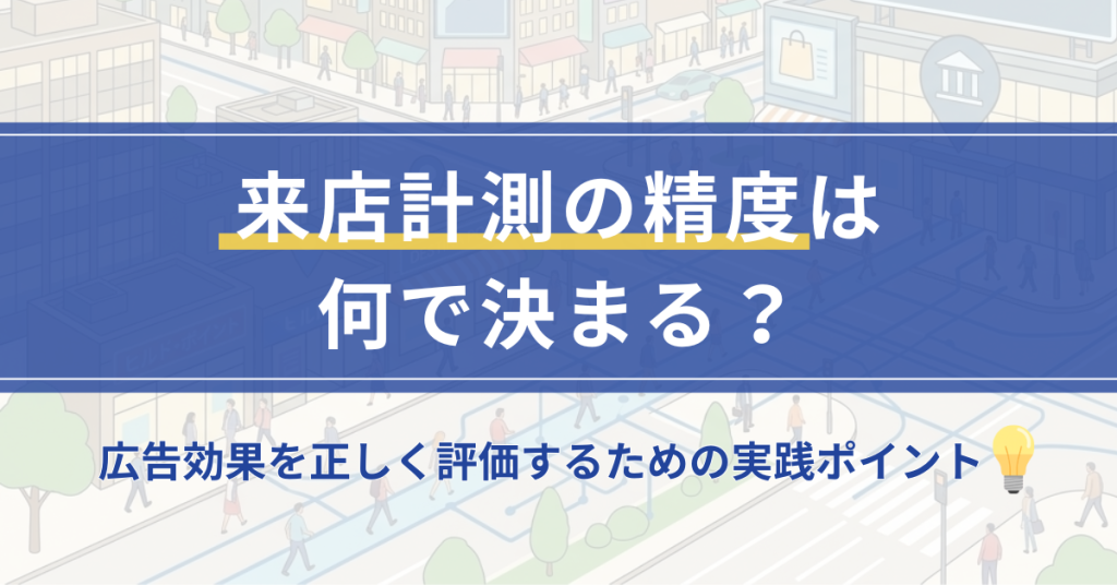 来店計測の精度は何で決まる？広告効果を正しく評価するための実践ポイント